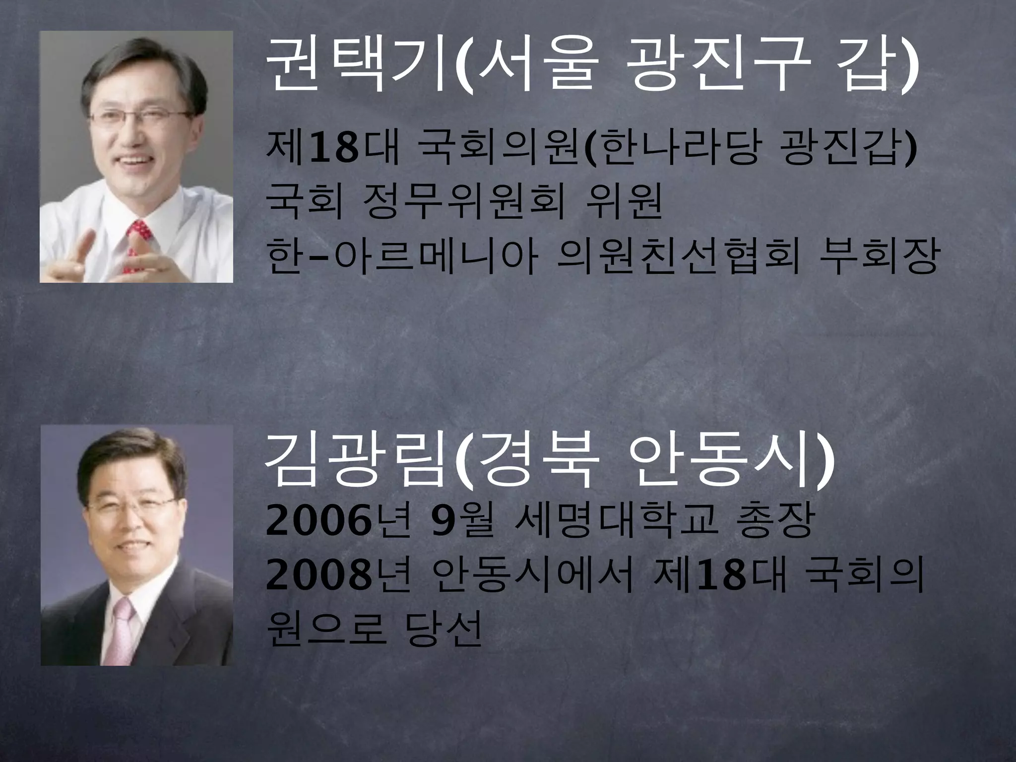 권택기(서울 광진구 갑)
제18대 국회의원(한나라당 광진갑)
국회 정무위원회 위원
한-아르메니아 의원친선협회 부회장




김광림(경북 안동시)
2006년 9월 세명대학교 총장
2008년 안동시에서 제18대 국회의
원으로 당선
 