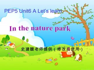 In the nature park PEP5 Unit6 A Let’s learn 史建馥老师提供（修改后使用） 