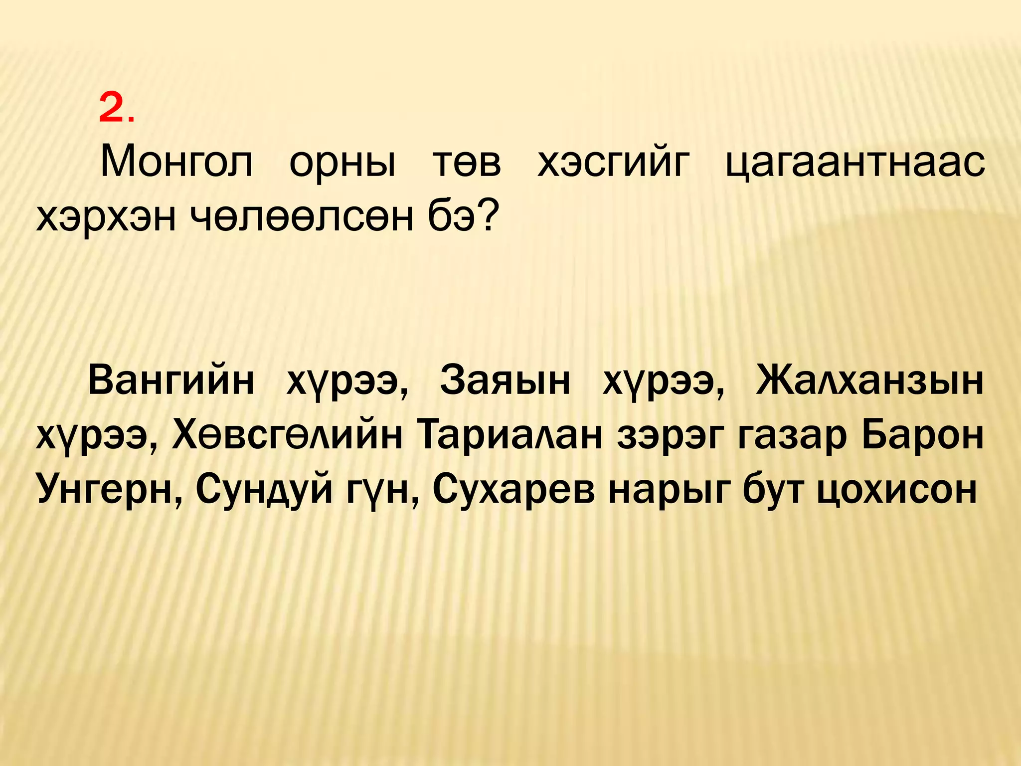 2.
   Монгол орны төв хэсгийг цагаантнаас
хэрхэн чөлөөлсөн бэ?


  Вангийн хүрээ, Заяын хүрээ, Жалханзын
хүрээ, Хөвсгөлийн Тариалан зэрэг газар Барон
Унгерн, Сундуй гүн, Сухарев нарыг бут цохисон
 