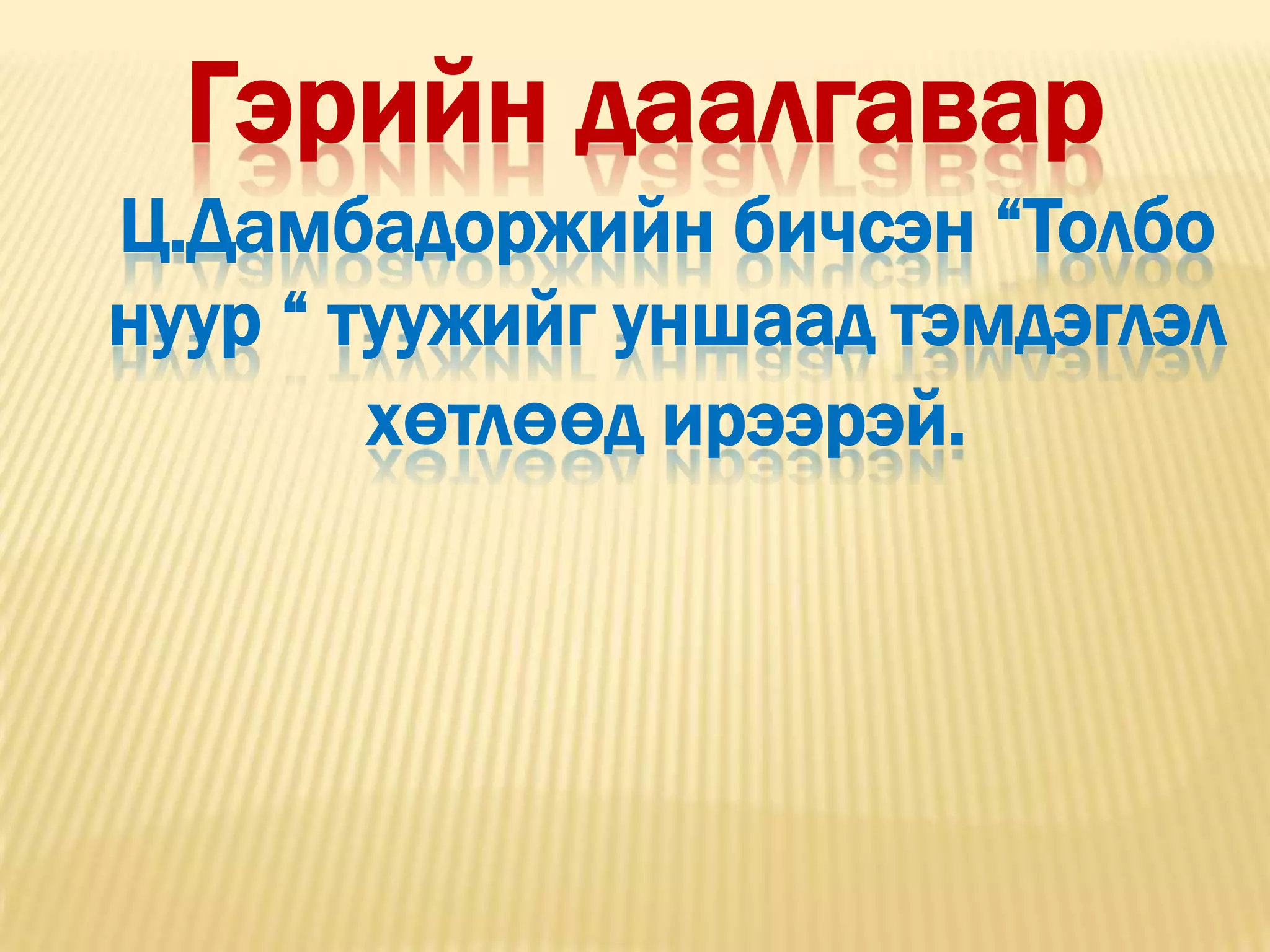 Гэрийн даалгавар
Ц.Дамбадоржийн бичсэн “Толбо
нуур “ туужийг уншаад тэмдэглэл
        хөтлөөд ирээрэй.
 