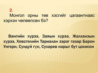 2.
   Монгол орны төв хэсгийг цагаантнаас
хэрхэн чөлөөлсөн бэ?


  Вангийн хүрээ, Заяын хүрээ, Жалханзын
хүрээ, Хөвсгөлийн Тариалан зэрэг газар Барон
Унгерн, Сундуй гүн, Сухарев нарыг бут цохисон
 