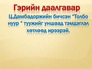 Гэрийн даалгавар
Ц.Дамбадоржийн бичсэн “Толбо
нуур “ туужийг уншаад тэмдэглэл
        хөтлөөд ирээрэй.
 