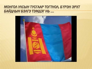 МОНГОЛ УЛСЫН ТУСГААР ТОГТНОЛ, БҮРЭН ЭРХТ
БАЙДЛЫН БЭЛГЭ ТЭМДЭГ НЬ ....
 
