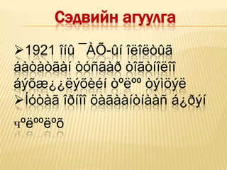 Сэдвийн агуулга
1921 îíû ¯ÀÕ-ûí îëîëòûã
áàòàòãàí òóñãàð òîãòíîëîî
áýõæ¿¿ëýõèéí òºëºº òýìöýë
Íóòàã îðíîî öàãààíòíààñ á¿ðýí
чºëººëºõ
 