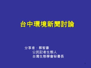 台中環境新聞討論


分享者：蔡智豪
  公民記者生態人
  台灣生態學會秘書長
              1
 