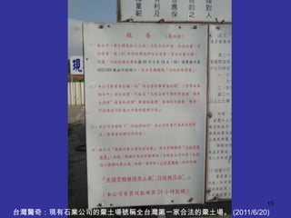 13
台灣驚奇：現有石業公司的棄土場號稱全台灣第一家合法的棄土場。 (2011/6/20)
 