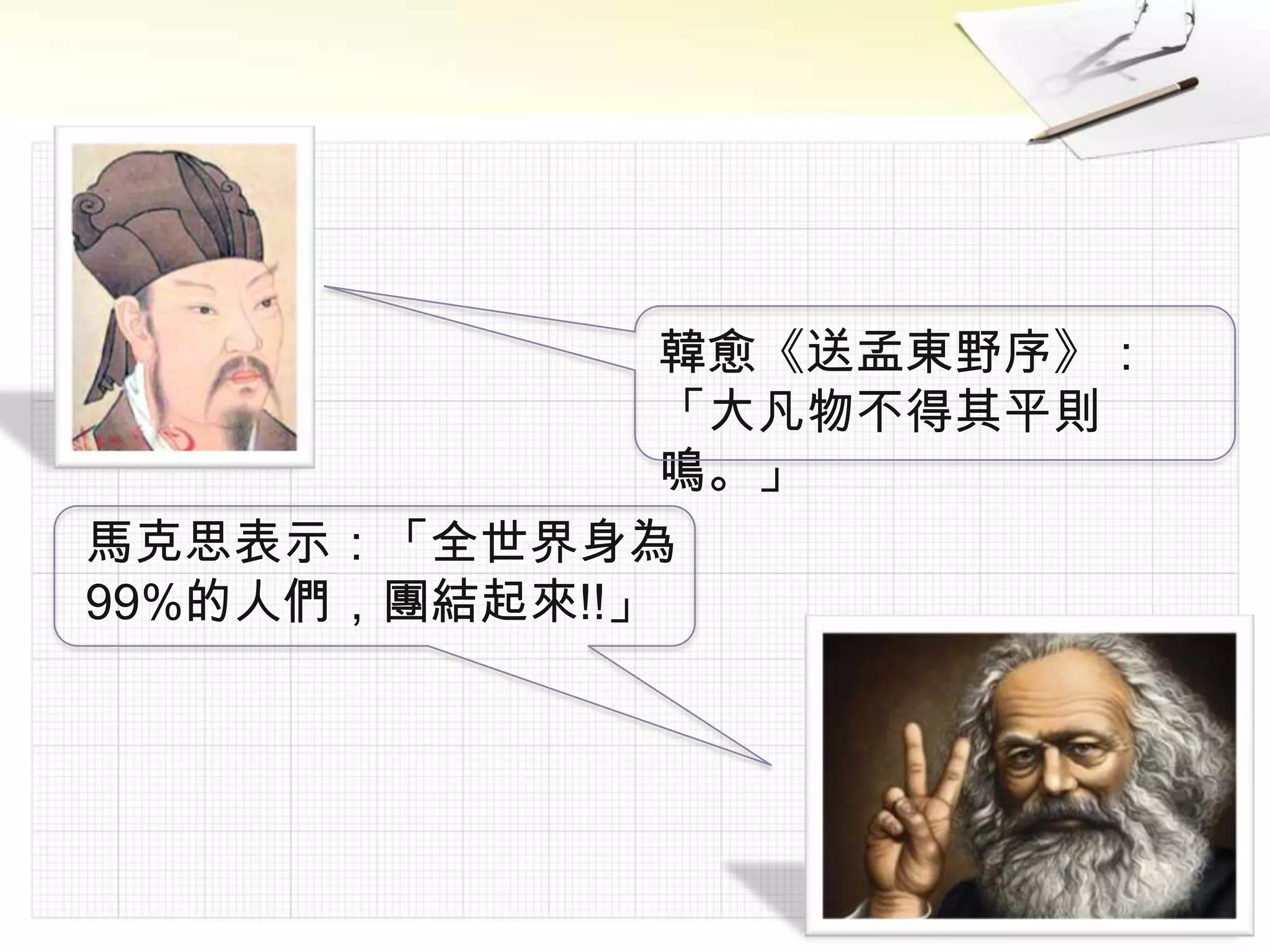 韓愈《送孟東野序》：
               「大凡物不得其平則
               鳴。」
馬克思表示：「全世界身為
99%的人們，團結起來!!」
 