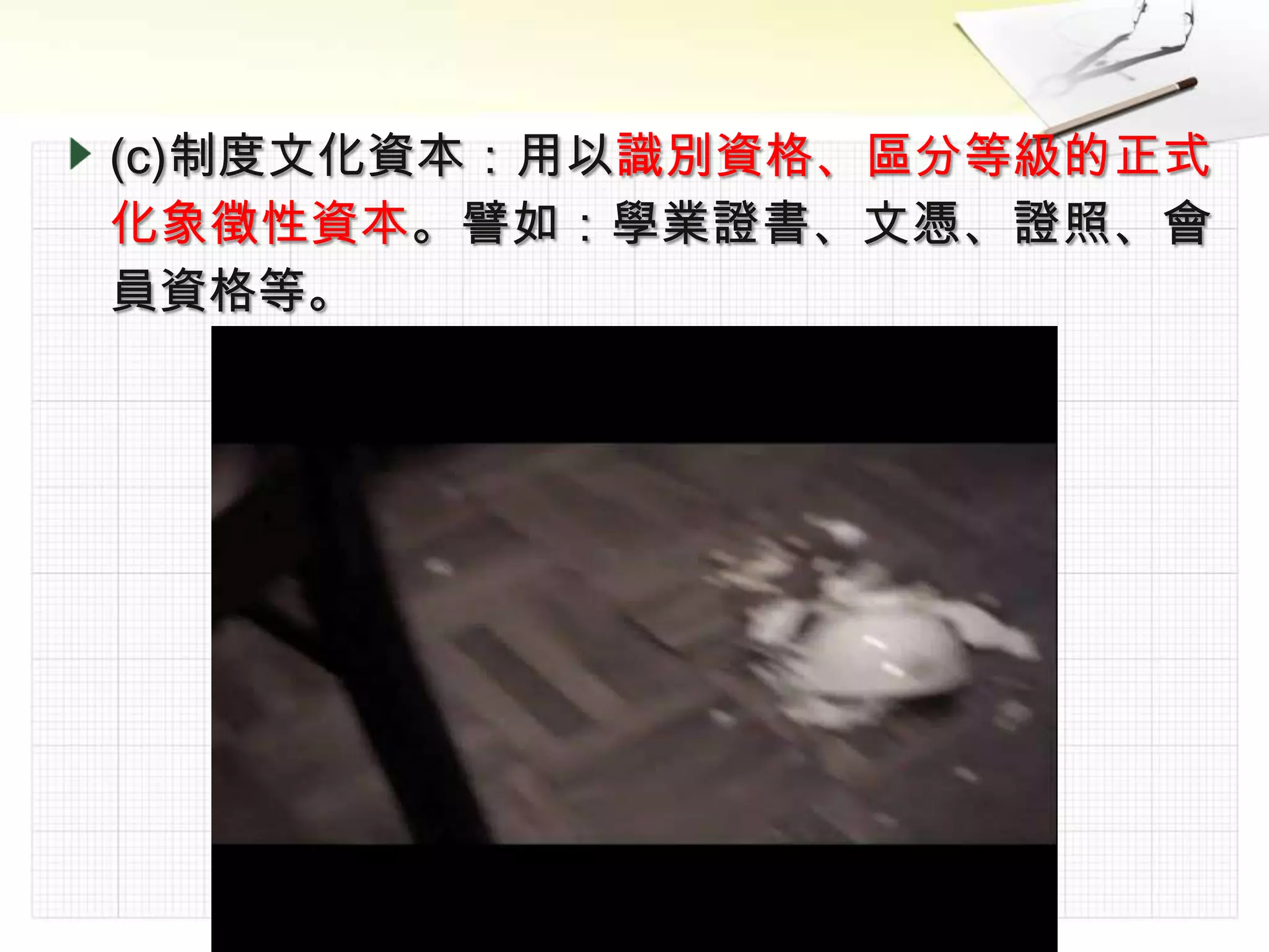 (c)制度文化資本：用以識別資格、區分等級的正式
化象徵性資本。譬如：學業證書、文憑、證照、會
員資格等。
 