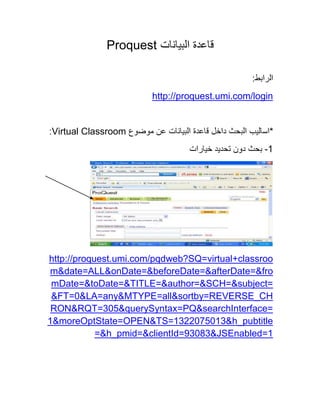 Proquest


                       http://proquest.umi.com/login


Virtual Classroom
                                                  -




http://proquest.umi.com/pqdweb?SQ=virtual+classroo
 m&date=ALL&onDate=&beforeDate=&afterDate=&fro
 mDate=&toDate=&TITLE=&author=&SCH=&subject=
 &FT=0&LA=any&MTYPE=all&sortby=REVERSE_CH
 RON&RQT=305&querySyntax=PQ&searchInterface=
1&moreOptState=OPEN&TS=1322075013&h_pubtitle
            =&h_pmid=&clientId=93083&JSEnabled=1
 