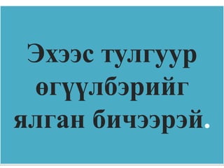 Эхээс тулгуур
 өгүүлбэрийг
ялган бичээрэй.
 