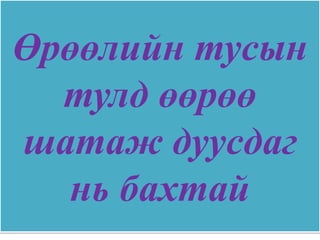Өрөөлийн тусын
  тулд өөрөө
шатаж дуусдаг
   нь бахтай
 
