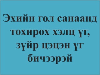 Эхийн гол санаанд
 тохирох хэлц үг,
  зүйр цэцэн үг
    бичээрэй
 