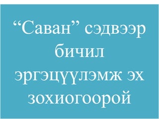 “Саван” сэдвээр
     бичил
эргэцүүлэмж эх
  зохиогоорой
 