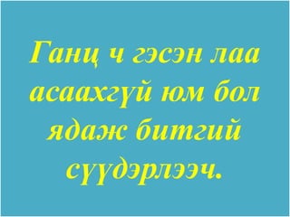 Ганц ч гэсэн лаа
асаахгүй юм бол
 ядаж битгий
  сүүдэрлээч.
 