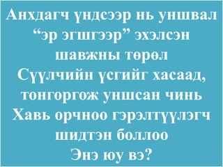 Анхдагч үндсээр нь уншвал
    “эр эгшгээр” эхэлсэн
       шавжны төрөл
 Сүүлчийн үсгийг хасаад,
  тонгоргож уншсан чинь
 Хавь орчноо гэрэлтүүлэгч
       шидтэн боллоо
         Энэ юу вэ?
 