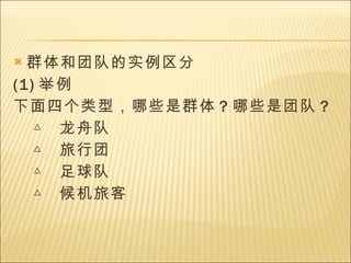 群体和团队的实例区分 (1) 举例 下面四个类型，哪些是群体 ? 哪些是团队 ? △  龙舟队 △  旅行团 △  足球队 △  候机旅客 