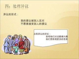 出现异议的好处： 表明他们对话题感兴趣 他们想获得更多的信息 异议的形式： 我的提议被别人反对 不愿意接受别人的提议 