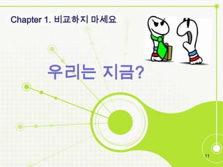 Chapter 1. 비교하짶 마세요




      우리는 짶금?



                      11
 