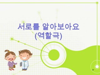 서로를 알아보아요
  (역할극)



            17
 