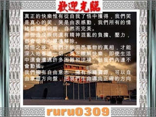 真正的快樂惟有從自我了悟中獲得，我們笑是真心的笑，哭是由衷感動，我們所有的情緒都變得和諧、自然而完美。 那些造成疾病還有精神混亂的負擔、壓力，都會從身心裡邊解除。  開悟之後，我們才能洞悉事物的真相，才能深入地看透一切，真正瞭解快樂，即使生活中還會遭遇許多困難和逆境，但我們內邊不會動搖。  我們擁有自由意志，擁有各種資源，可以自由掌握方向盤，把我們生命導向正確的方向。 