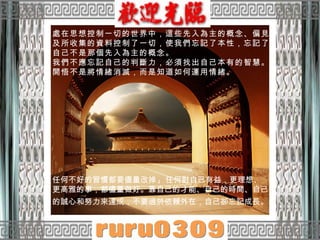 處在思想控制一切的世界中，這些先入為主的概念、偏見及所收集的資料控制了一切，使我們忘記了本性，忘記了自己不是那個先入為主的概念。 我們不應忘記自己的判斷力，必須找出自己本有的智慧。  開悟不是將情緒消滅，而是知道如何運用情緒。  任何不好的習慣都要儘量改掉 ;  任何對自己有益，更理想、更高雅的事，都儘量做好。靠自己的才能、自己的時間、自己的誠心和努力來達成，不要過於依賴外在，自己卻忘記成長。   