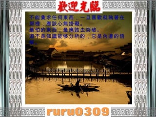 不能貪求任何東西，一旦喜歡就執著在那裡，應該心無掛礙。  最怕的東西，最應該去突破。  道不是知識能够分析的，它是內邊的悟解。 