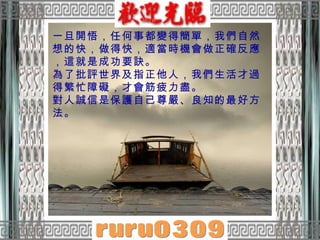 一旦開悟，任何事都變得簡單，我們自然想的快，做得快，適當時機會做正確反應，這就是成功要訣。  為了批評世界及指正他人，我們生活才過得繁忙障礙，才會筋疲力盡。  對人誠信是保護自己尊嚴、良知的最好方法。  