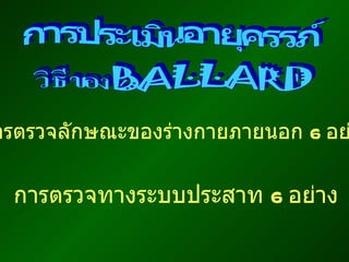 การประเมินอายุครรภ์ การตรวจลักษณะของร่างกายภายนอก  6  อย่าง การตรวจทางระบบประสาท  6  อย่าง 