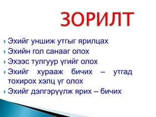  Эхийг уншиж утгыг ярилцах
 Эхийн гол санааг олох
 Эхээс тулгуур үгийг олох
 Эхийг   хурааж бичих – утгад
  тохирох хэлц үг олох
 Эхийг дэлгэрүүлж ярих – бичих
 