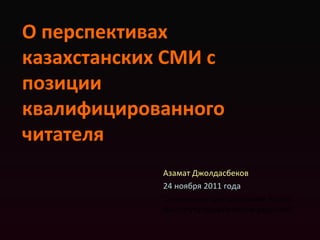 О перспективах казахстанских СМИ с позиции квалифицированного читателя Азамат Джолдасбеков 24 ноября 2011 года Специально для заседания Клуба Института политических решений 