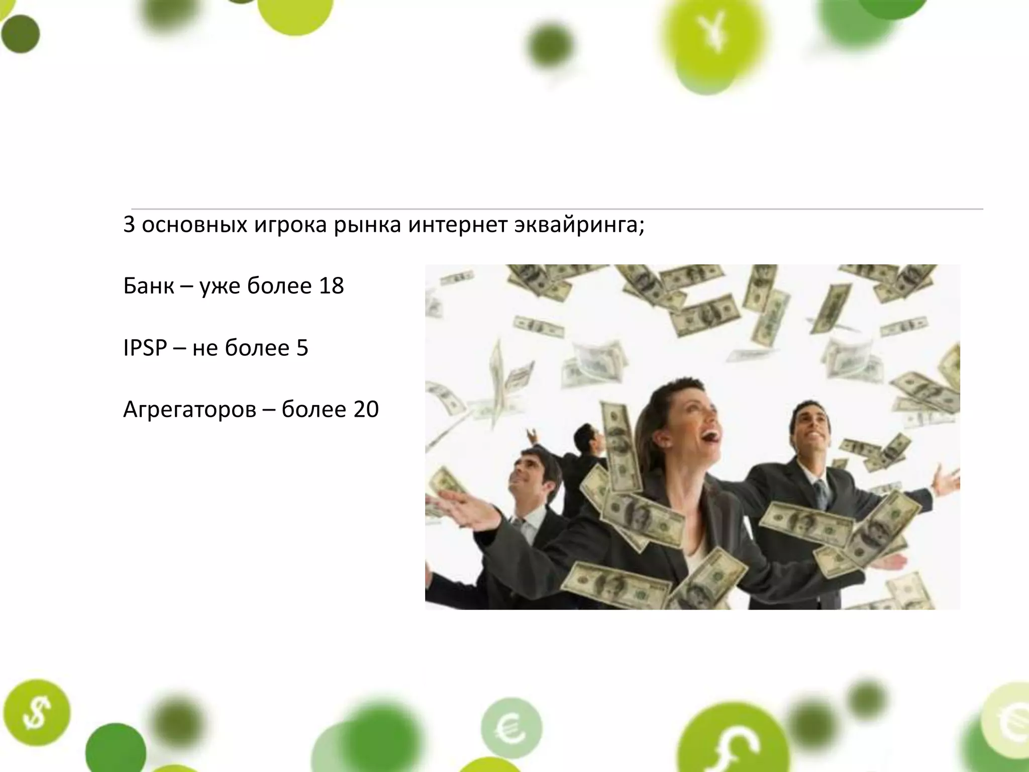 3 основных игрока рынка интернет эквайринга;

Банк – уже более 18

IPSP – не более 5

Агрегаторов – более 20
 
