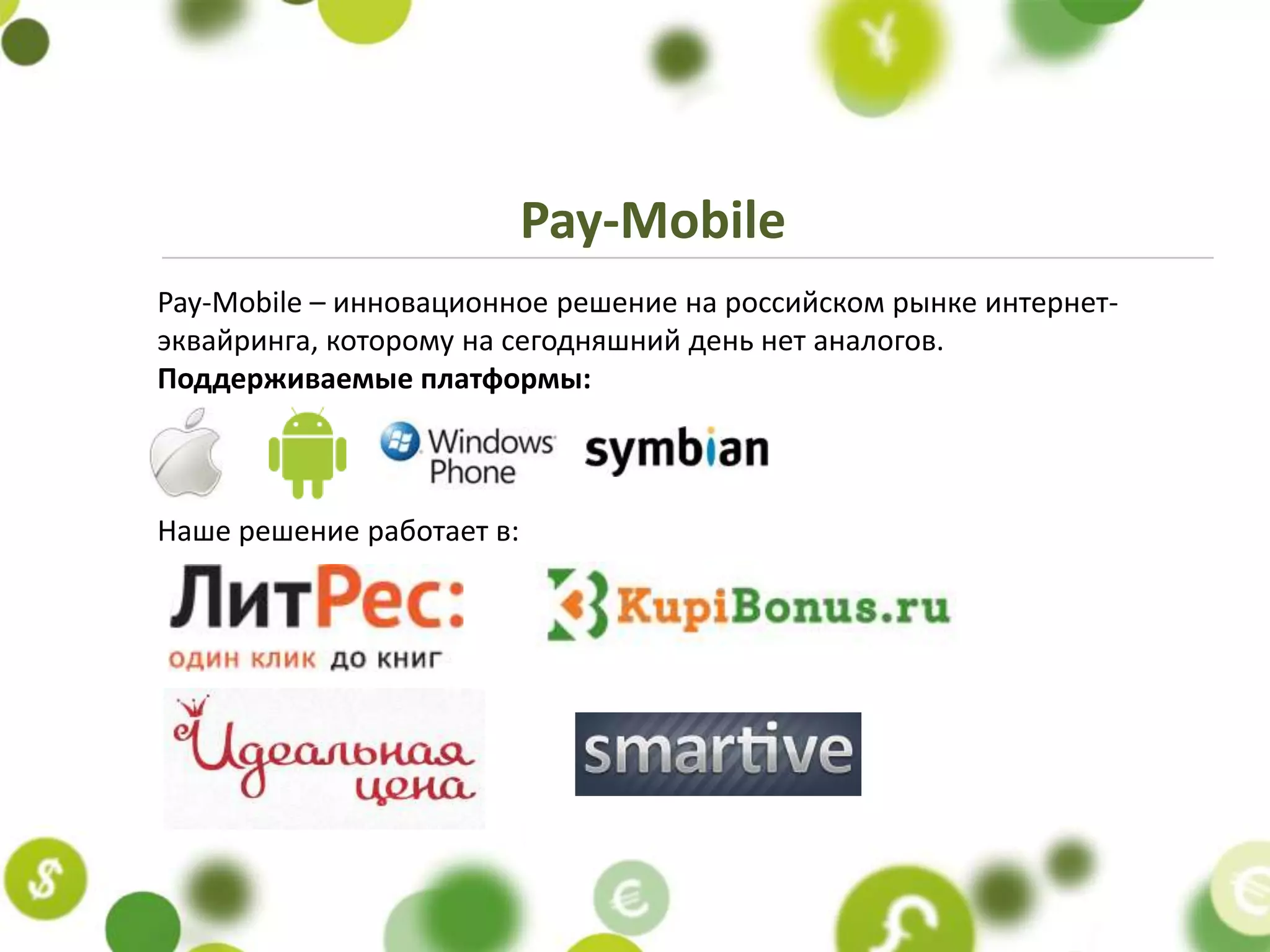Pay-Mobile
Pay-Mobile – инновационное решение на российском рынке интернет-
эквайринга, которому на сегодняшний день нет аналогов.
Поддерживаемыe платформы:



Наше решение работает в:
 