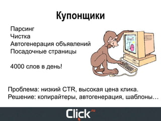 Купонщики
Парсинг
Чистка
Автогенерация объявлений
Посадочные страницы

4000 слов в день!


Проблема: низкий CTR, высокая цена клика.
Решение: копирайтеры, автогенерация, шаблоны…
 