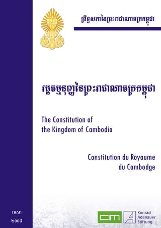 RBwT§sPaénRBHraCaNacRkkm<úCa




       rdæFmµnuBaØénRBHraCaNacRkkm<úCa
       The Constitution of
       the Kingdom of Cambodia


                     Constitution du Royaume
                                du Cambodge



emsa
2008
 