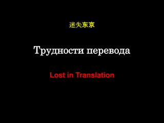 迷失东京



Трудности перевода

  Lost in Translation
 
