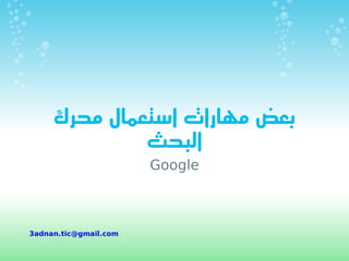 ‫بعض مهارات استعمال محرك‬
              ‫البحث‬
                       ‫‪Google‬‬



‫‪3adnan.tic@gmail.com‬‬
 