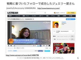 Jewelry   Accessory KAWAMURA         http://www.kawamura-j.com/




http://www.ustream.tv/recorded/14083798
                      (   )                                       75
 