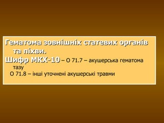 Гематома зовнішніх статевих органів та піхви.  Шифр МКХ-10  – О 71.7 – акушерська гематома тазу О 71.8 – інші уточнені акушерські травми 