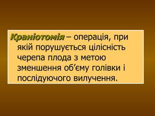 Краніотомія  – операція, при якій порушується цілісність черепа плода з метою зменшення об’єму голівки і послідуючого вилучення. 