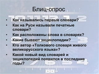 Блиц-опрос  Как назывались первые словари? Как на Руси называли печатные словари? Как расположены слова в словарях? Какие бывают энциклопедии? Кто автор «Толкового словаря живого великорусского языка»? Какой новый вид словарей и энциклопедий появился в последние годы? 