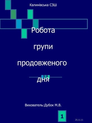 Калинівська СЗШ Робота групи продовженого  дня Вихователь:Дубок М.В. 