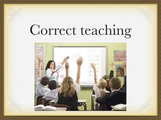 Correct teaching
 