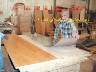 واسْتَقيموا  يَفْتَحِ  اللهُ  لَكُمْ  باباً  فَبابا دعوة العمال الى الاستقامة في العمل . 