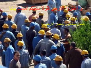 وَ أعْمُروا الارضَ فَلولا سَعْيُكم أَمْسَتْ  يَبابا يَبابا :  خَرابا . العمال مطالبون بإعمار الارض . 