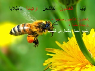 أيُّها  الغادونَ   كالنَّحلِ  ارتِياداً   وَطِلابا الغادون :  الذَّاهبون صَباحا . ارتياداً :  طَلباً . تشبيه العمال بالنحل في النشاط . 