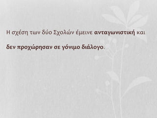 Η σχέση των δύο Σχολών έμεινε ανταγωνιστική και

δεν προχώρησαν σε γόνιμο διάλογο .
 