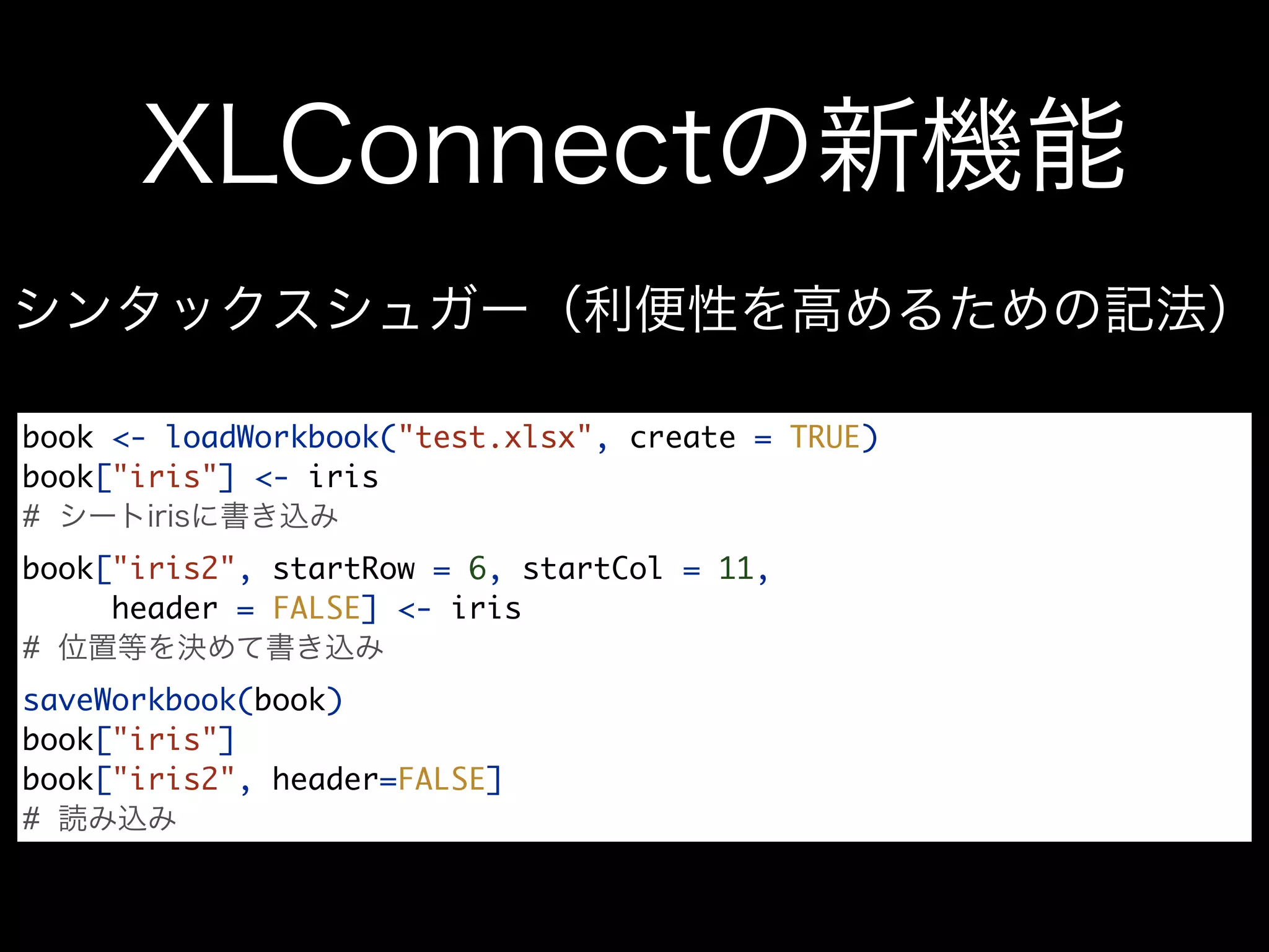 book <- loadWorkbook("test.xlsx", create = TRUE)
book["iris"] <- iris
#
book["iris2", startRow = 6, startCol = 11,
     header = FALSE] <- iris
#
saveWorkbook(book)
book["iris"]
book["iris2", header=FALSE]
#
 