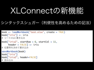 book <- loadWorkbook("test.xlsx", create = TRUE)
book["iris"] <- iris
#
book["iris2", startRow = 6, startCol = 11,
     header = FALSE] <- iris
#
saveWorkbook(book)
book["iris"]
book["iris2", header=FALSE]
#
 