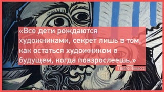 «Все дети рождаются
художниками, секрет лишь в том,
как остаться художником в
будущем, когда повзрослеешь.»
                         Пабло Пикассо
 