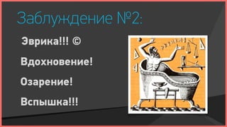 Заблуждение №2:
Эврика!!! ©
Вдохновение!
Озарение!
Вспышка!!!
 